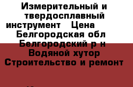 Измерительный и твердосплавный инструмент › Цена ­ 550 - Белгородская обл., Белгородский р-н, Водяной хутор Строительство и ремонт » Инструменты   